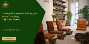 Những điều tạo nên không gian Sound Healing tại Mani House